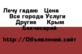 Лечу гадаю › Цена ­ 500 - Все города Услуги » Другие   . Крым,Бахчисарай